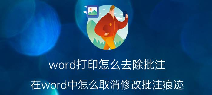 word打印怎么去除批注 在word中怎么取消修改批注痕迹？